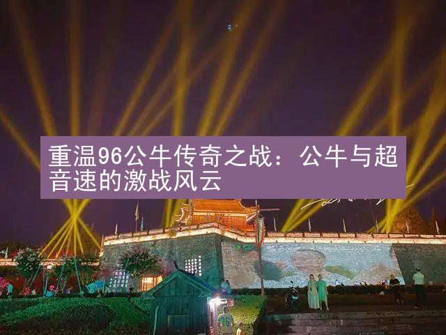 重温96公牛传奇之战：公牛与超音速的激战风云